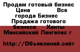 Продам готовый бизнес  › Цена ­ 220 000 - Все города Бизнес » Продажа готового бизнеса   . Ханты-Мансийский,Лангепас г.